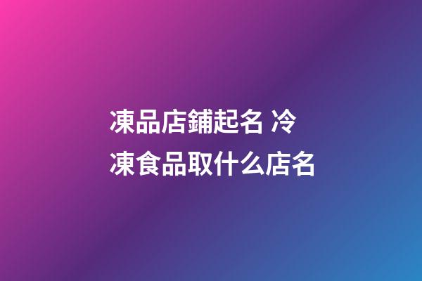 凍品店鋪起名 冷凍食品取什么店名-第1張-店鋪起名-玄機派